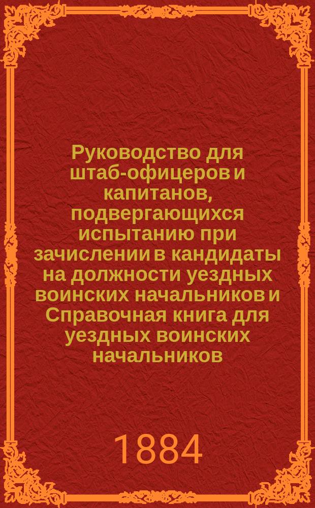 Руководство для штаб-офицеров и капитанов, подвергающихся испытанию при зачислении в кандидаты на должности уездных воинских начальников и Справочная книга для уездных воинских начальников : Сост., применительно к п. 9 правил, прил. к Приказу по Воен. ведомству 1883 г. № 77, офицеры ген. штаба: подполк. Дагаев и кап. Василевский. Вып. 1-3. Вып. 3 и последний