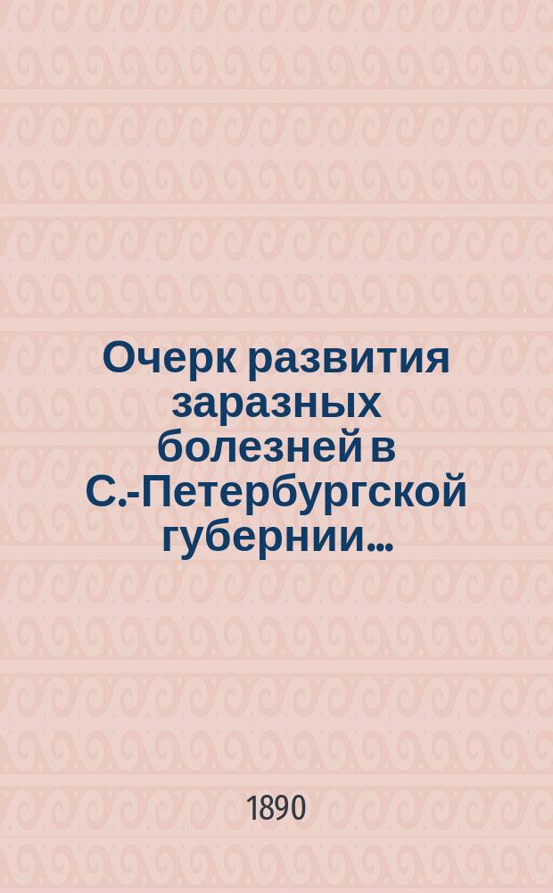 Очерк развития заразных болезней в С.-Петербургской губернии.. : По сведениям зем. врачей сост. И. Дмитриев. ... в 1889 году