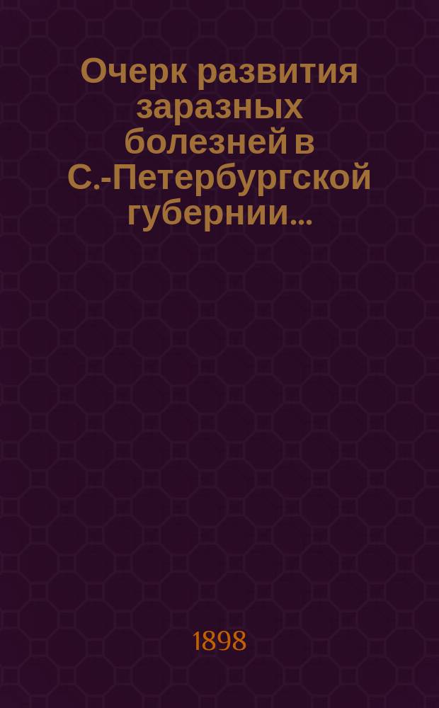 Очерк развития заразных болезней в С.-Петербургской губернии.. : По сведениям зем. врачей сост. И. Дмитриев. ... в 1897 году