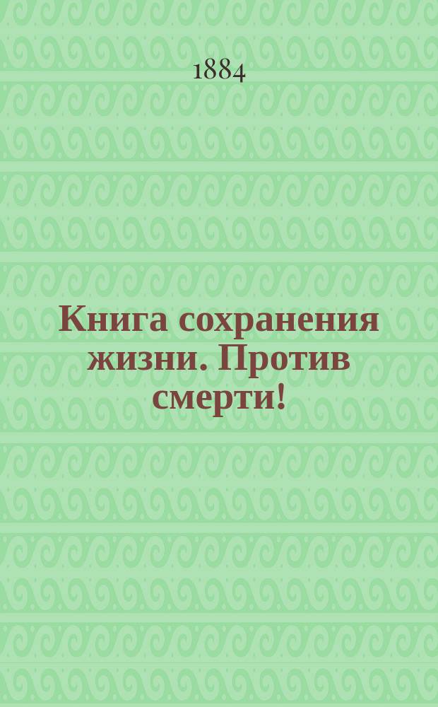 Книга сохранения жизни. Против смерти ! : Клиника мед. и аптеч. знаний [В 3 ч.]. [Ч. 2 : Аптечное дело ; Ч. 3. Рецептура и рецепты от всех болезней]