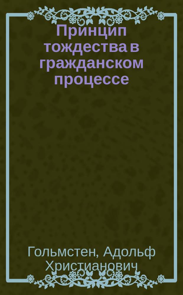 Принцип тождества в гражданском процессе : Исследование А.Х. Гольмстена