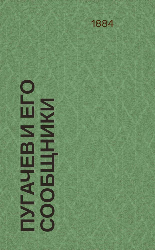 Пугачев и его сообщники : Эпизод из истории царствования императрицы Екатерины II. 1773-1774 гг. По неизд. источникам. Т. 1