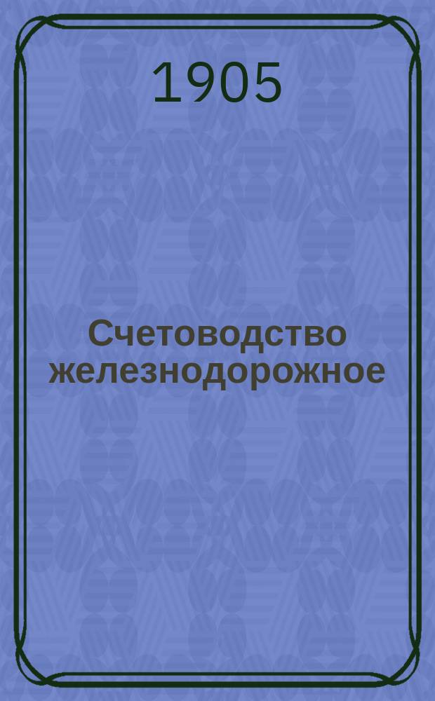 Счетоводство железнодорожное : Вып. 1. Вып. 1 : Краткие сведения и материалы о способах счетоводства и отчетности на железных дорогах в Бельгии, Германии и Франции, собранные Ф. Езерским, по поручению Государственного контроля