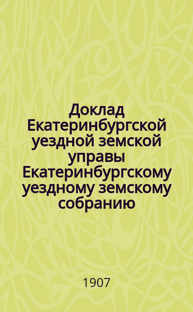 Доклад Екатеринбургской уездной земской управы Екатеринбургскому уездному земскому собранию... XXXVIII очередному... : По дорожному делу