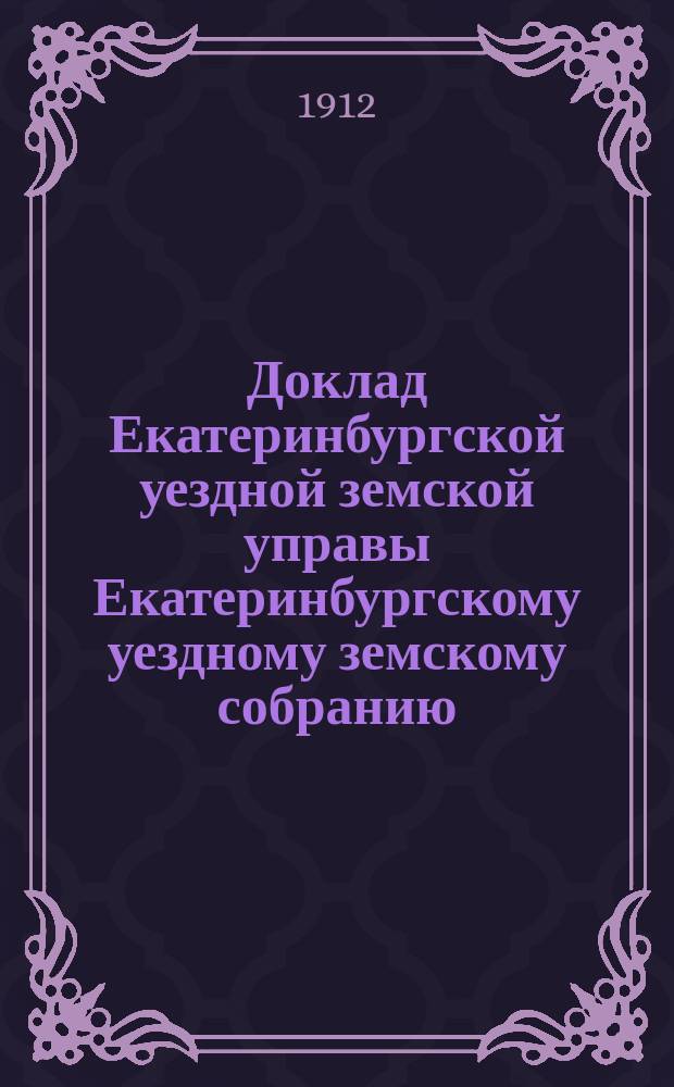 Доклад Екатеринбургской уездной земской управы Екатеринбургскому уездному земскому собранию... 30 чрезвычайному... : По кустарным мероприятиям