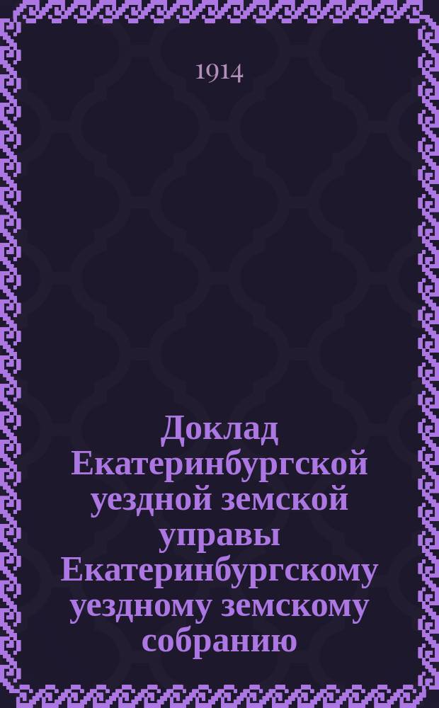 Доклад Екатеринбургской уездной земской управы Екатеринбургскому уездному земскому собранию... 45 очередному... : По противопожарным и страховым мерам