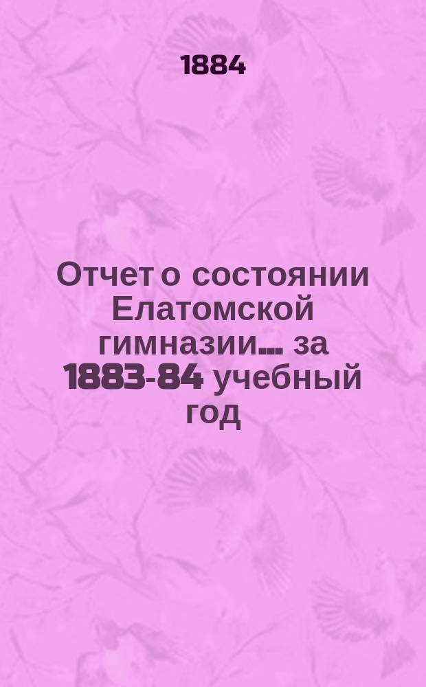Отчет о состоянии Елатомской гимназии... ... за 1883-84 учебный год