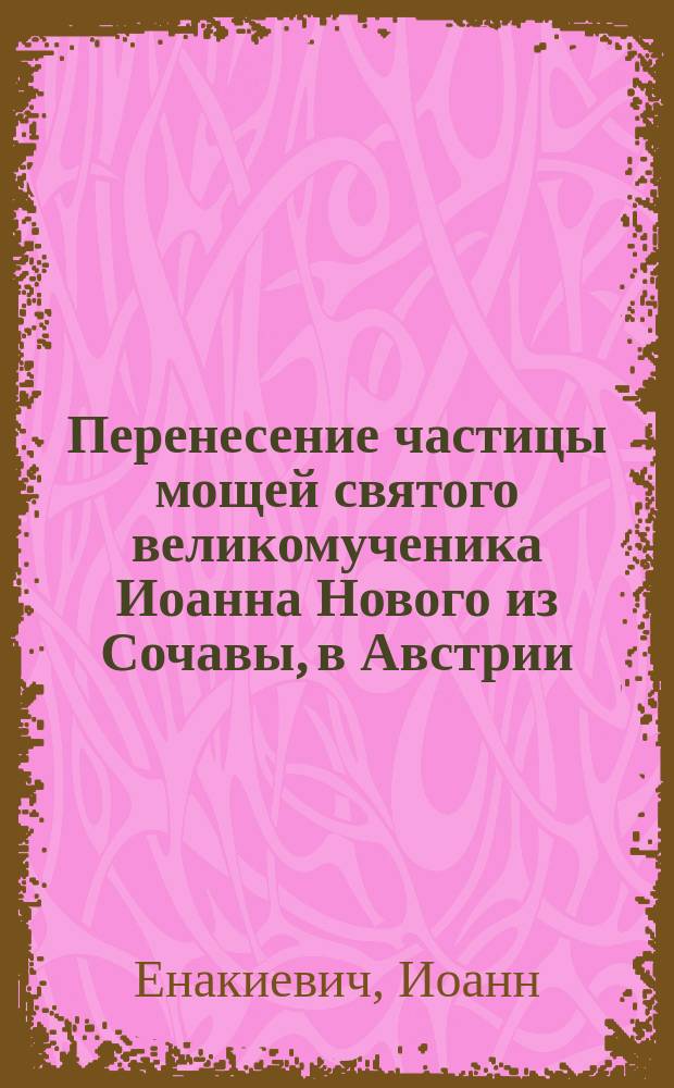 Перенесение частицы мощей святого великомученика Иоанна Нового из Сочавы, в Австрии, в г. Аккерман, Бессарабской губернии
