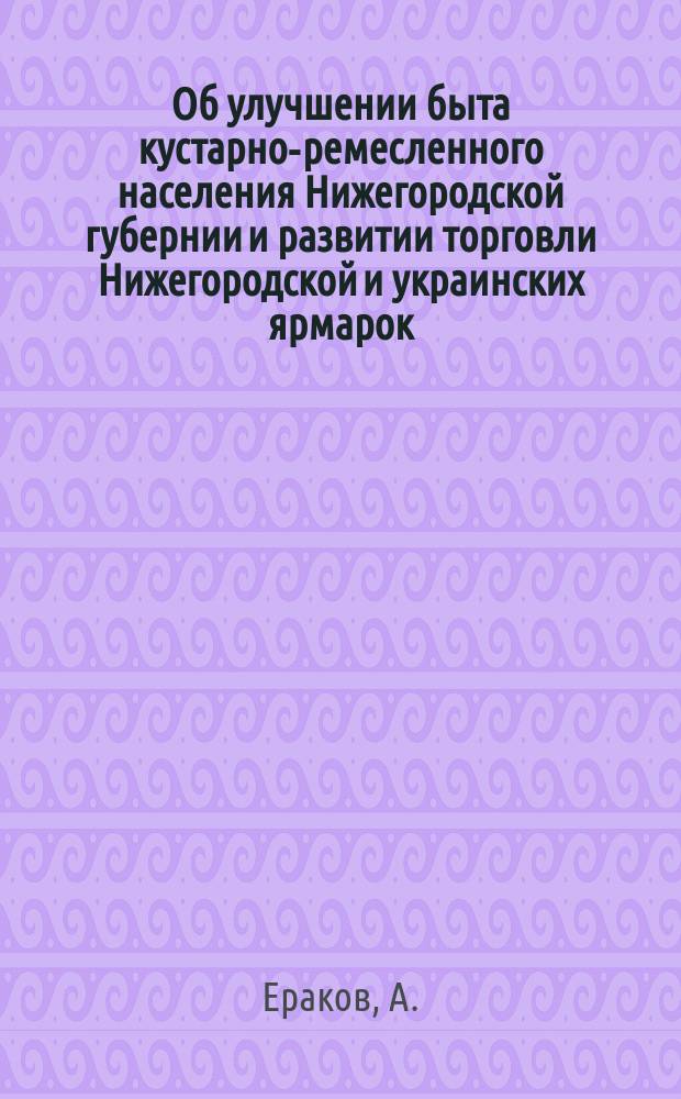 Об улучшении быта кустарно-ремесленного населения Нижегородской губернии и развитии торговли Нижегородской и украинских ярмарок