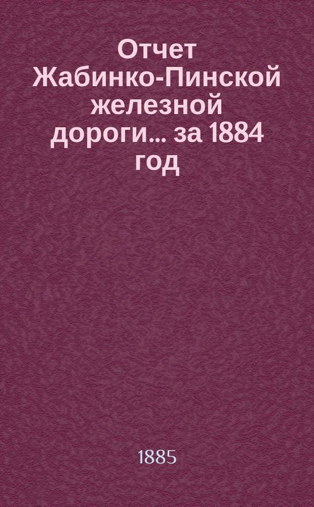 Отчет Жабинко-Пинской железной дороги... за 1884 год