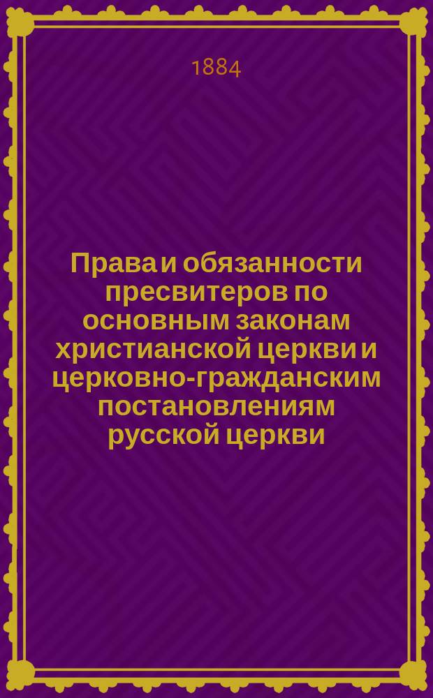 Права и обязанности пресвитеров по основным законам христианской церкви и церковно-гражданским постановлениям русской церкви