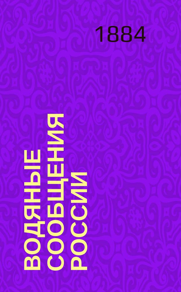 Водяные сообщения России : Сб. предположений и проектов по улучшению водяных путей империи, рассматривавшихся в Гл. упр. пут. сообщ. и затем в М-ве пут. сообщ., со времени учреждения Ведомства пут. сообщ. по 1880 г. Сост. по поручению дир. Деп. водян. и шос. сообщ. инж., д. с. с. П.А. Фадеева инж. К. Завадским. Ч. 1-3. Ч. 1