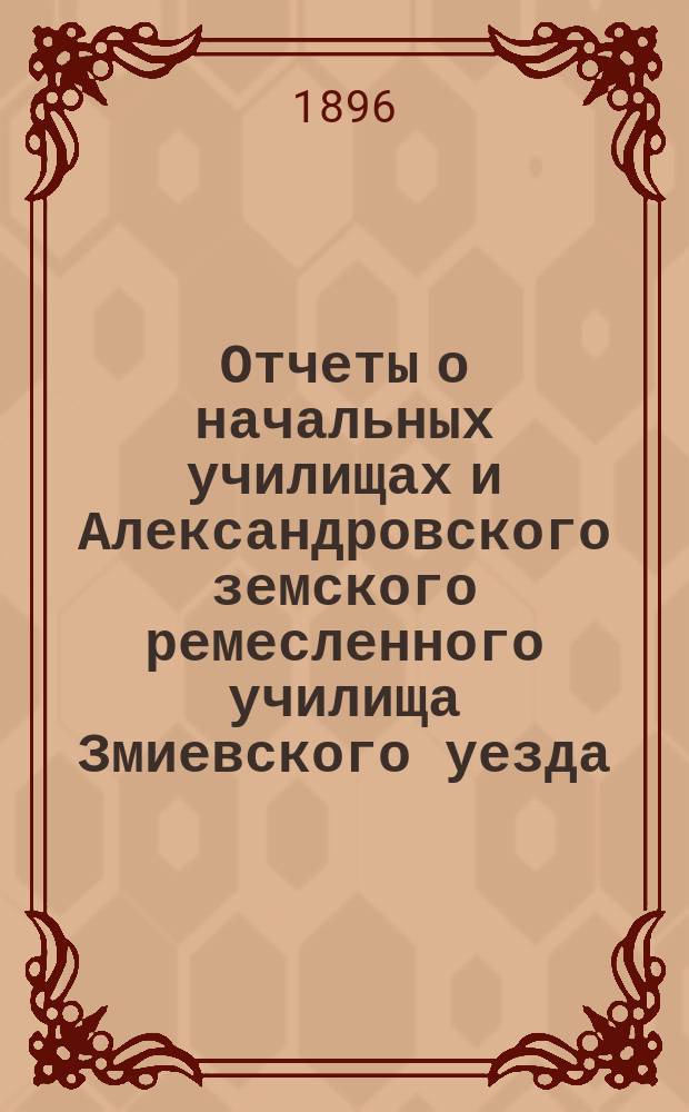 Отчеты о начальных училищах и Александровского земского ремесленного училища Змиевского уезда... за 1895 год