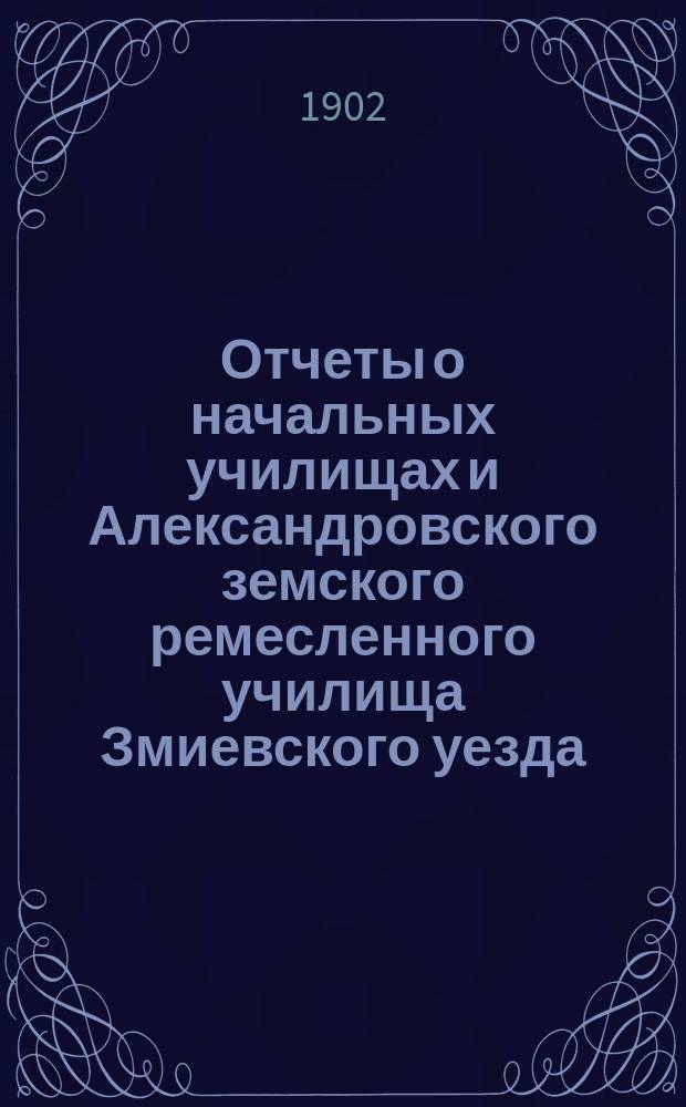 Отчеты о начальных училищах и Александровского земского ремесленного училища Змиевского уезда... за 1901 год