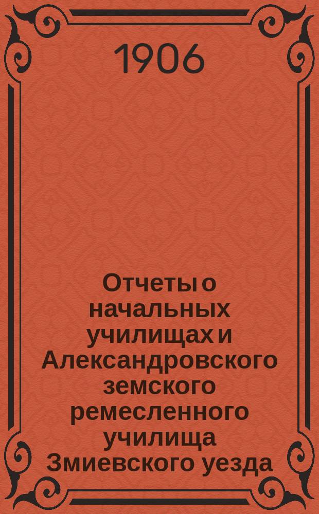 Отчеты о начальных училищах и Александровского земского ремесленного училища Змиевского уезда... за 1905 год