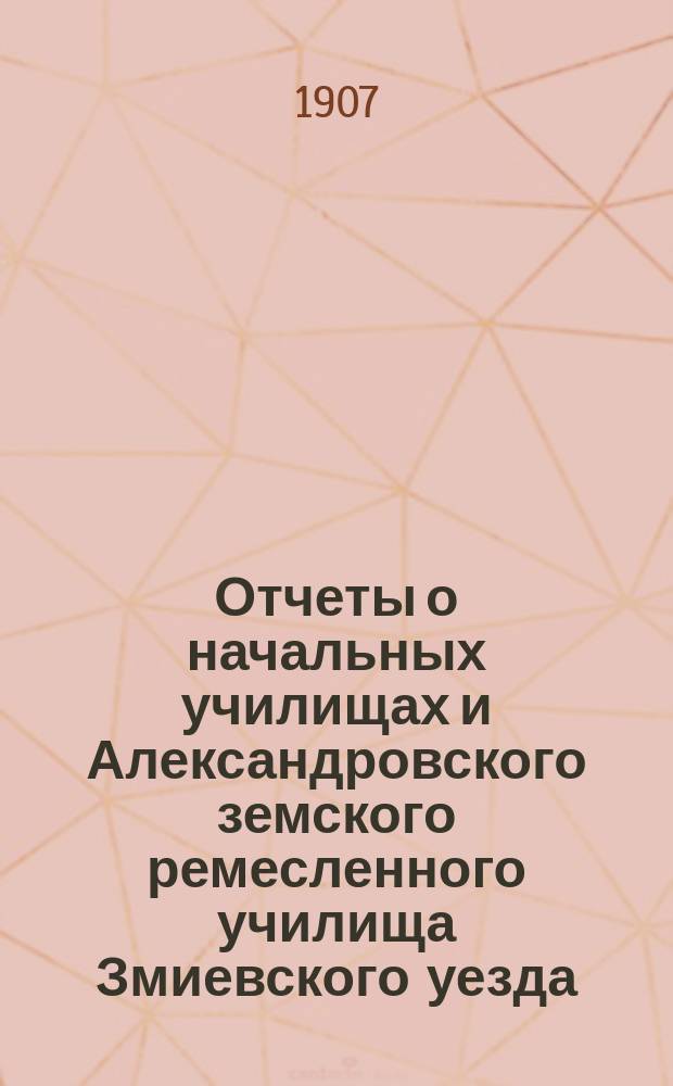 Отчеты о начальных училищах и Александровского земского ремесленного училища Змиевского уезда... за 1906 год