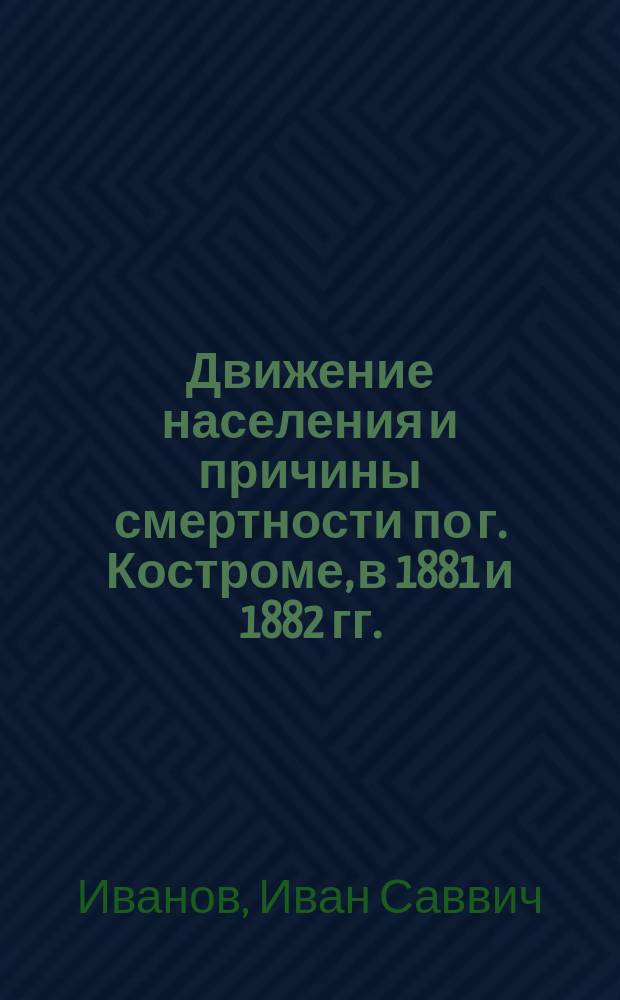 Движение населения и причины смертности по г. Костроме, в 1881 и 1882 гг.
