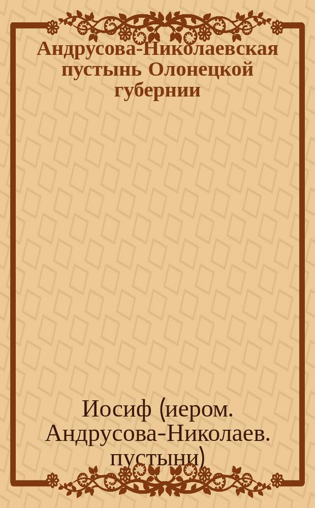 Андрусова-Николаевская пустынь Олонецкой губернии : Упр. Андрусова, Николаевск. пустыни иером. Иосиф