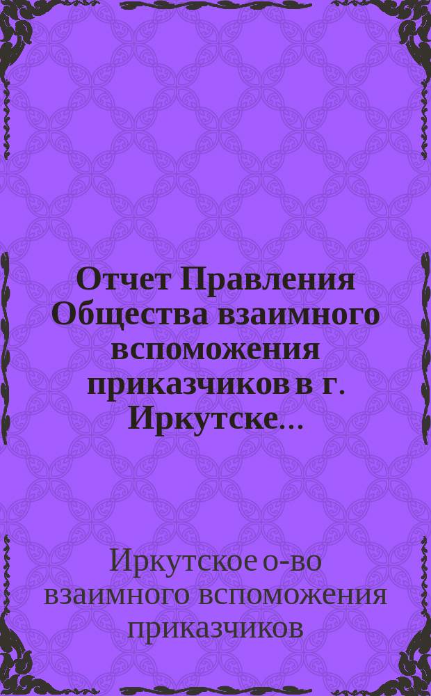 Отчет Правления Общества взаимного вспоможения приказчиков в г. Иркутске...
