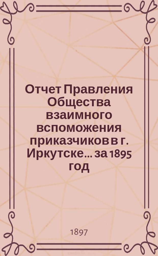 Отчет Правления Общества взаимного вспоможения приказчиков в г. Иркутске... за 1895 год