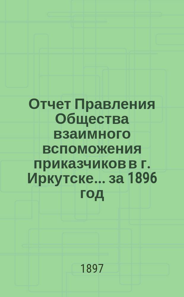 Отчет Правления Общества взаимного вспоможения приказчиков в г. Иркутске... за 1896 год