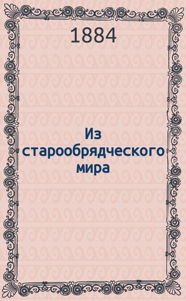 Из старообрядческого мира: Пропаганда беспоповцев; их богохульство и клевета; Замечания старообрядца; Движение по вопросу о священстве; уржумские беспоповцы; казанские беспоповцы на беседах; Оживление старых споров о браке; Движение и недоуменные вопросы в поповщинском мире / Н. Ивановский
