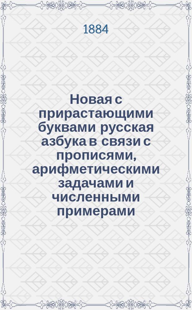 Новая с прирастающими буквами русская азбука в связи с прописями, арифметическими задачами и численными примерами