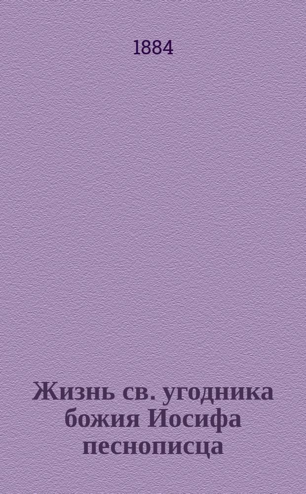 Жизнь св. угодника божия Иосифа песнописца : Святая память его 4-го апреля, в незабвенный для России день, в который милосердный бог чудесно сохранил драгоценную жизнь государя императора Александра Николаевича от грозившей ему опасности