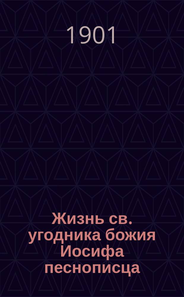 Жизнь св. угодника божия Иосифа песнописца : Святая память его 4-го апреля, в незабвенный для России день, в который милосердный бог чудесно сохранил драгоценную жизнь государя императора Александра Николаевича от грозившей ему опасности
