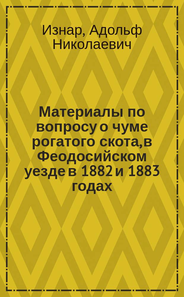 Материалы по вопросу о чуме рогатого скота, в Феодосийском уезде в 1882 и 1883 годах