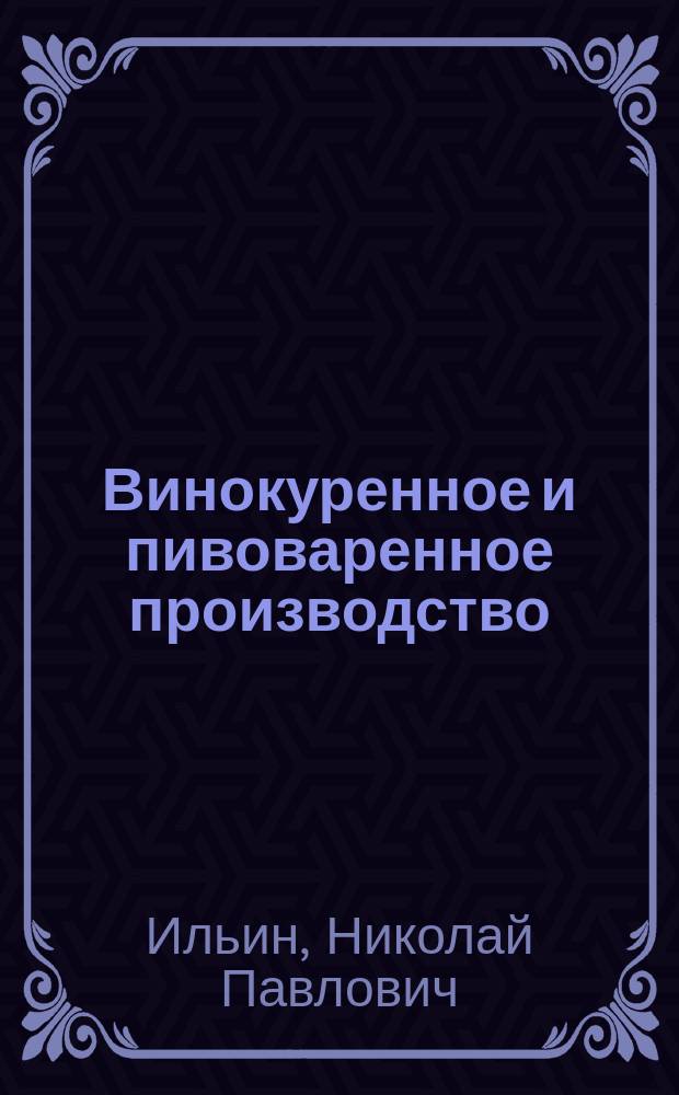 Винокуренное и пивоваренное производство : Сост. по лекциям Н.П. Ильина и Н.И. Тавилдарова. 1884 г