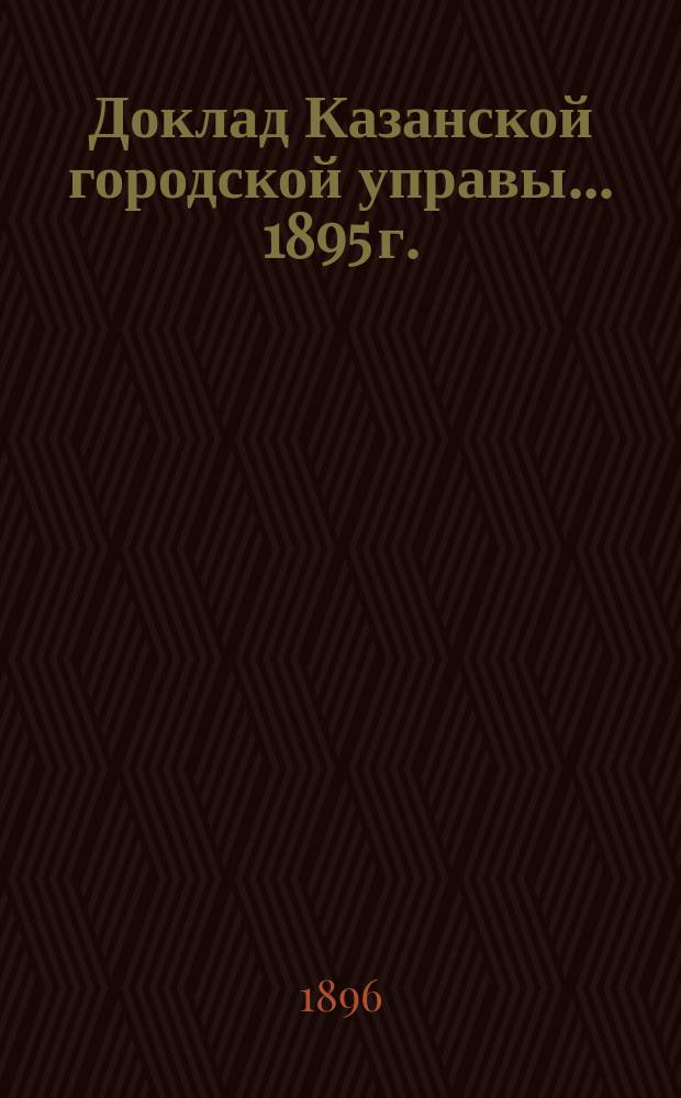 Доклад Казанской городской управы... 1895 г.