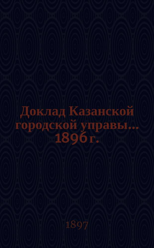 Доклад Казанской городской управы... 1896 г.