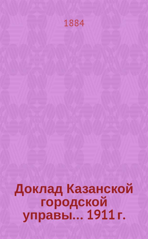 Доклад Казанской городской управы... 1911 г.