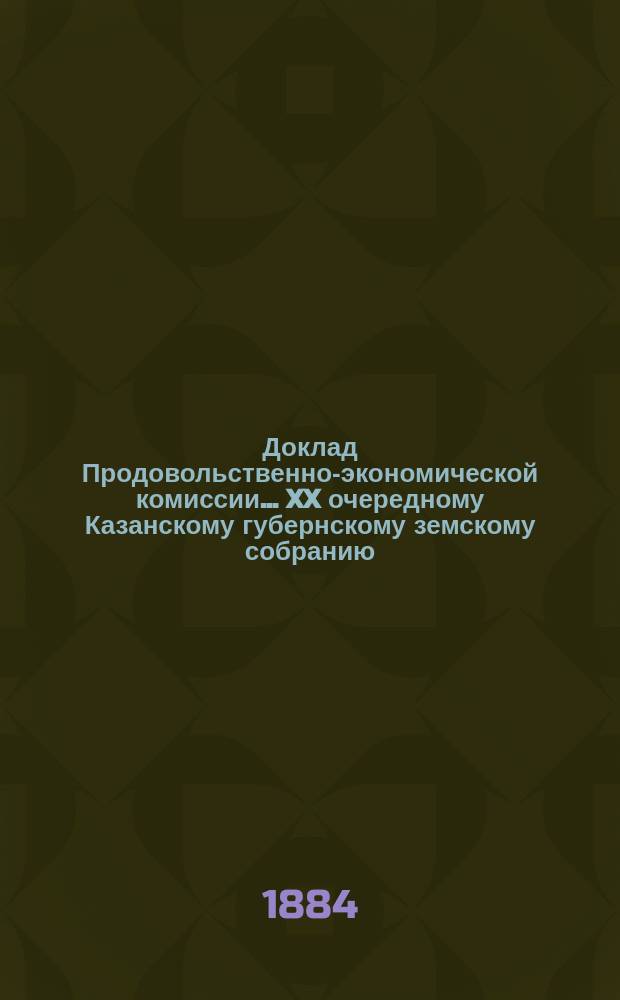 Доклад Продовольственно-экономической комиссии... ... XX очередному Казанскому губернскому земскому собранию