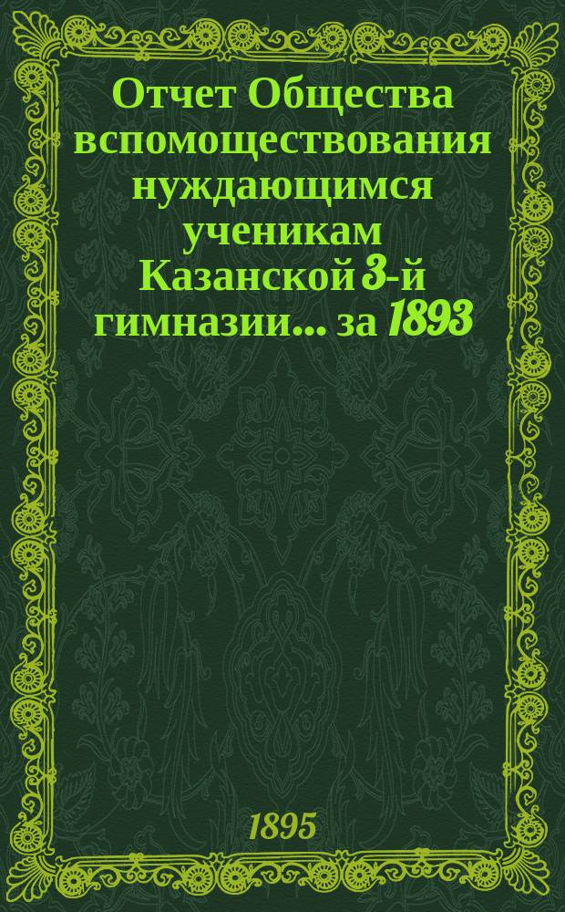 Отчет Общества вспомоществования нуждающимся ученикам Казанской 3-й гимназии... ... за 1893/94 год