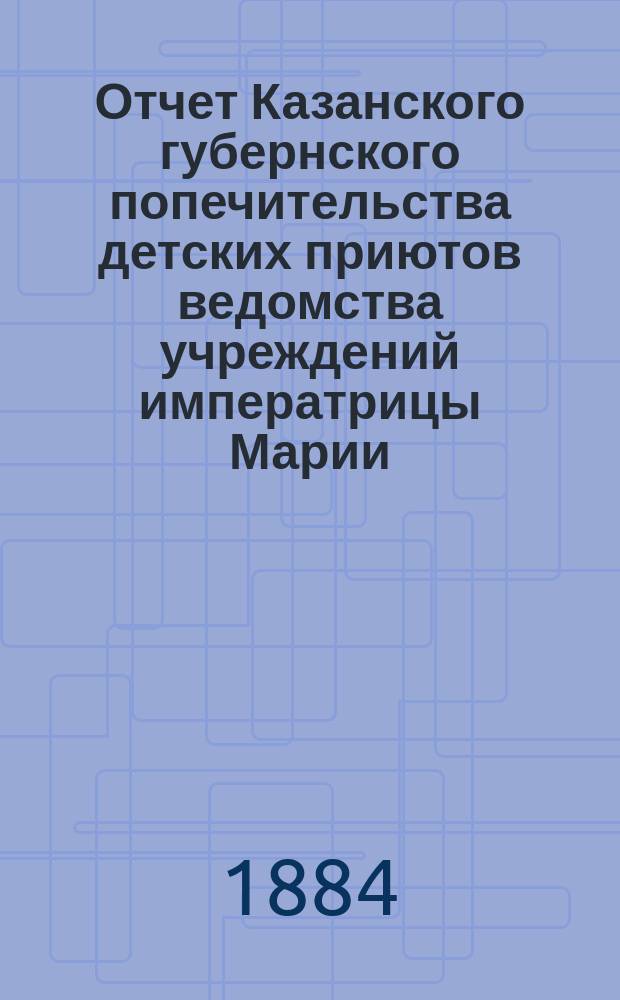 Отчет Казанского губернского попечительства детских приютов ведомства учреждений императрицы Марии... за 1877 год
