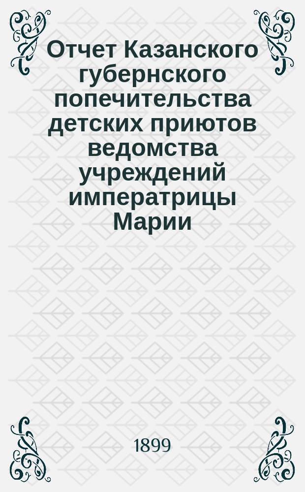Отчет Казанского губернского попечительства детских приютов ведомства учреждений императрицы Марии... за 1898 год