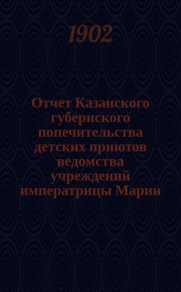 Отчет Казанского губернского попечительства детских приютов ведомства учреждений императрицы Марии... за 1901 год