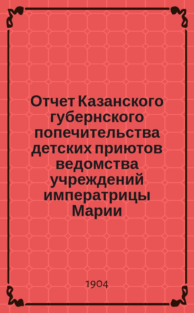 Отчет Казанского губернского попечительства детских приютов ведомства учреждений императрицы Марии... за 1903 год