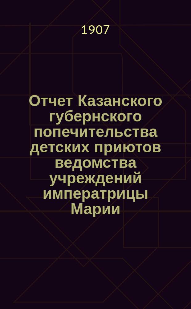 Отчет Казанского губернского попечительства детских приютов ведомства учреждений императрицы Марии... за 1905 год