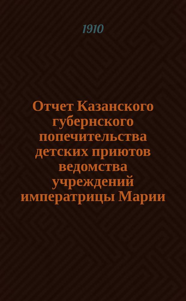 Отчет Казанского губернского попечительства детских приютов ведомства учреждений императрицы Марии... за 1908 год