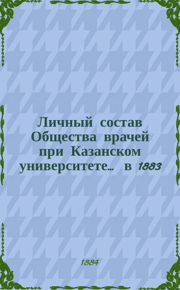 Личный состав Общества врачей при Казанском университете... ... в 1883/84 акад. году