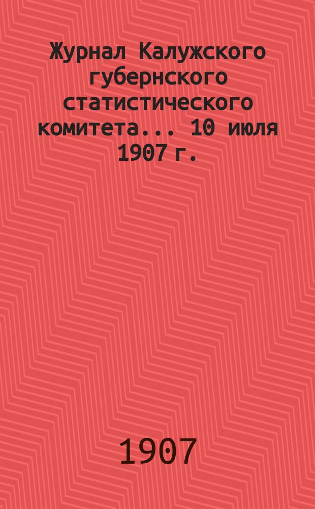 Журнал Калужского губернского статистического комитета... ... 10 июля 1907 г.