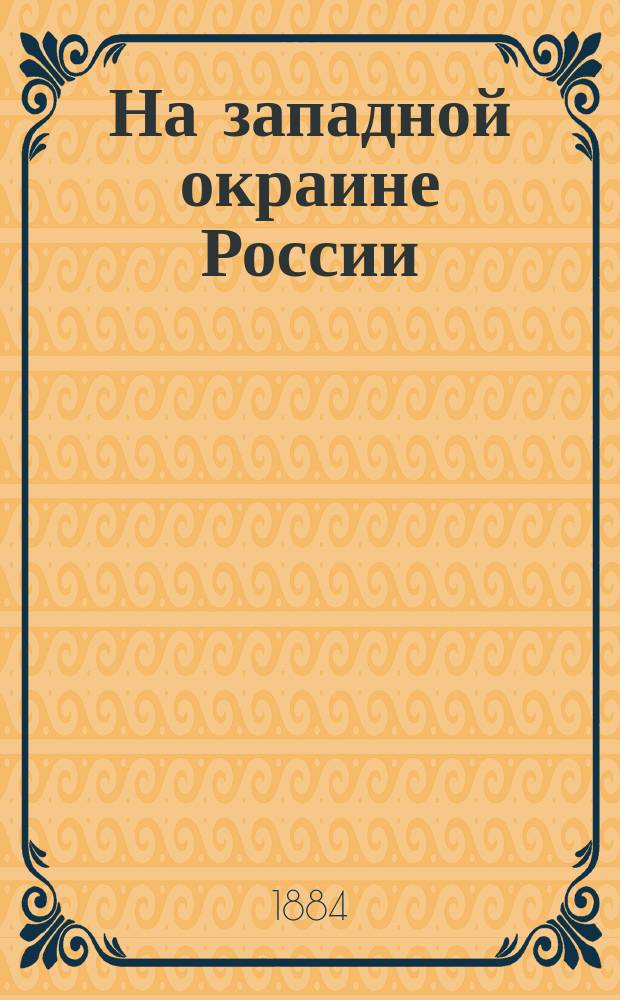 На западной окраине России : Рассказы Ипполита Красковского. Ч. 1-2. Ч. 1