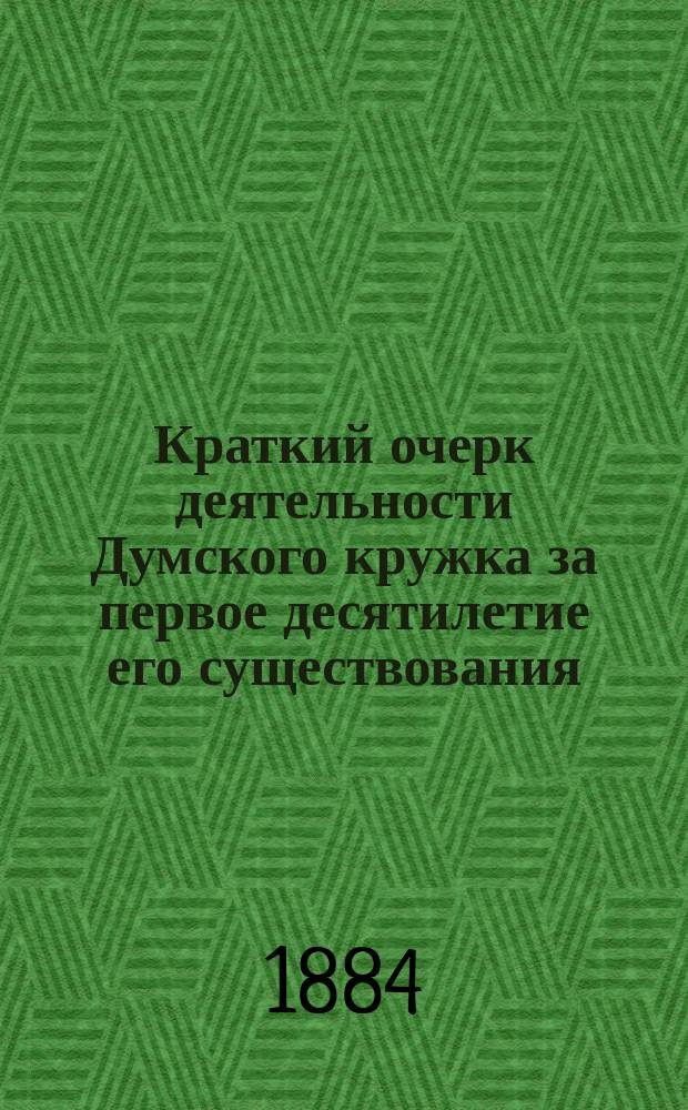 Краткий очерк деятельности Думского кружка за первое десятилетие его существования. 1874-1884 г.
