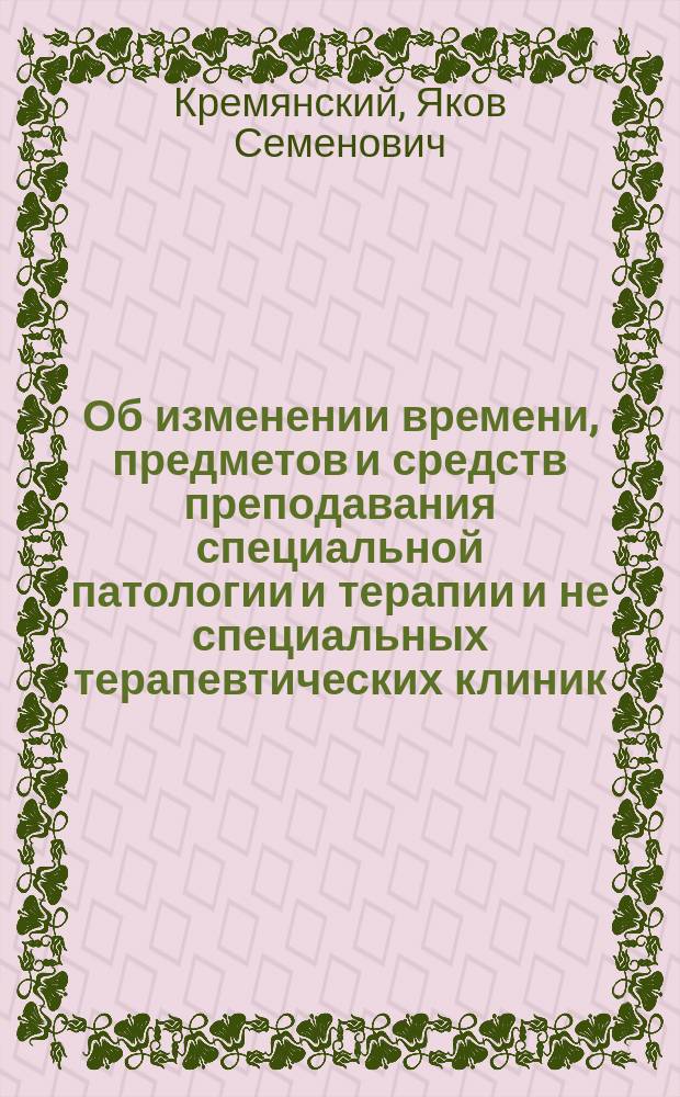 Об изменении времени, предметов и средств преподавания специальной патологии и терапии и не специальных терапевтических клиник
