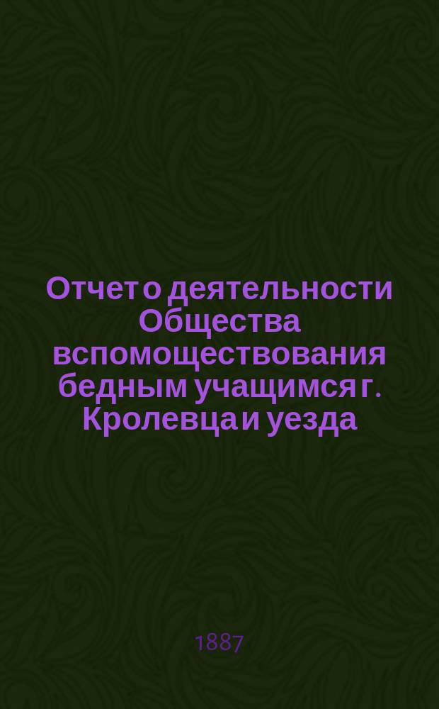 Отчет о деятельности Общества вспомоществования бедным учащимся г. Кролевца и уезда... ... за 1885/6 год