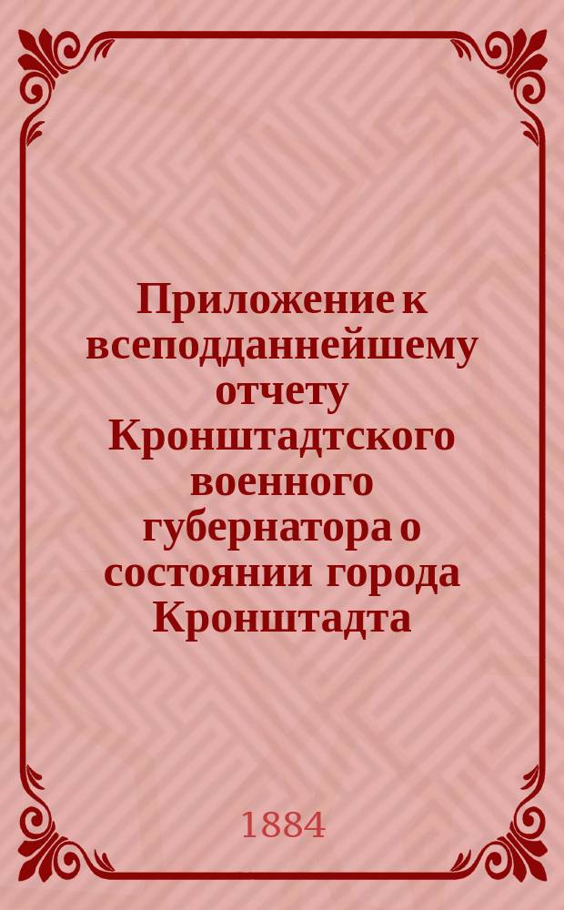 [Приложение к всеподданнейшему отчету Кронштадтского военного губернатора о состоянии города Кронштадта...]. ... за 1872 год