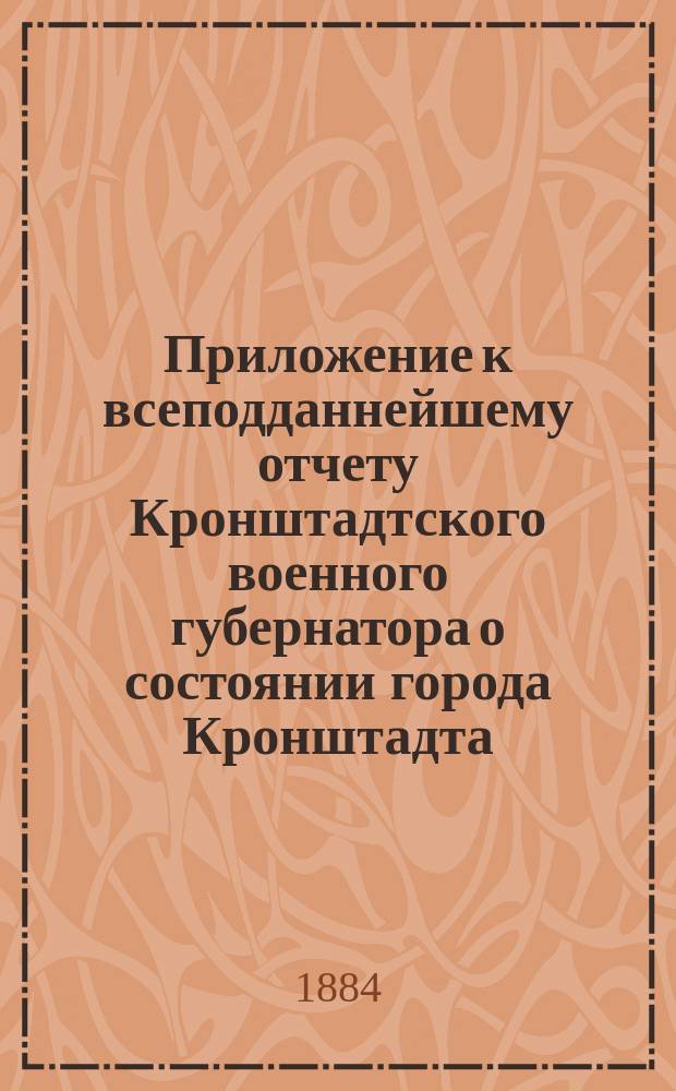 [Приложение к всеподданнейшему отчету Кронштадтского военного губернатора о состоянии города Кронштадта...]. ... за 1873 год